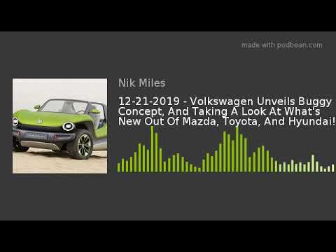 12-21-2019 – Volkswagen Unveils Buggy Concept, And Taking A Look At What’s New Out Of Mazda, Toyota,