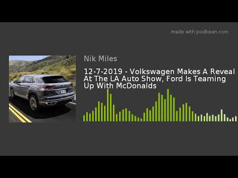 12-7-2019 – Volkswagen Makes A Reveal At The LA Auto Show, Ford Is Teaming Up With McDonalds